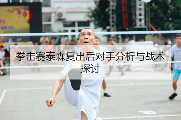拳击赛泰森复出后对手分析与战术探讨