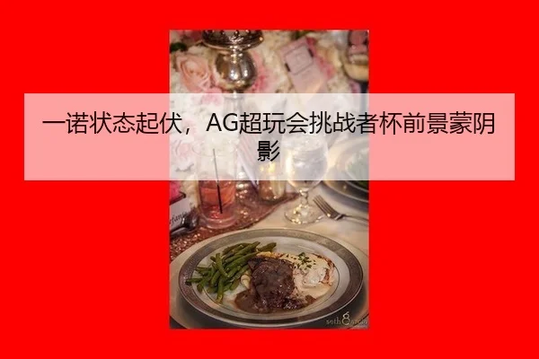 一诺状态起伏，AG超玩会挑战者杯前景蒙阴影