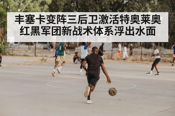丰塞卡变阵三后卫激活特奥莱奥 红黑军团新战术体系浮出水面