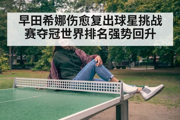 早田希娜伤愈复出球星挑战赛夺冠世界排名强势回升