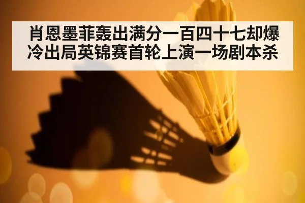 肖恩墨菲轰出满分一百四十七却爆冷出局英锦赛首轮上演一场剧本杀